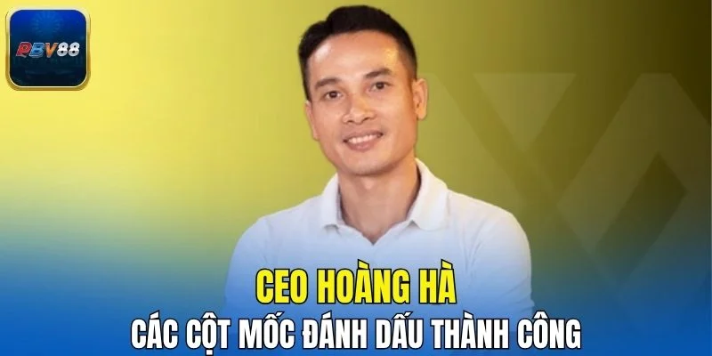 Các cột mốc đánh dấu thành công của CEO Hoàng Hà