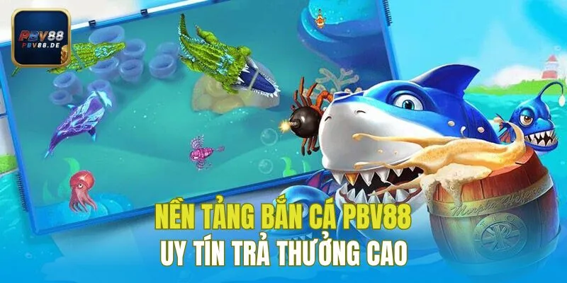 Nền tảng bắn cá PBV88 uy tín trả thưởng cao