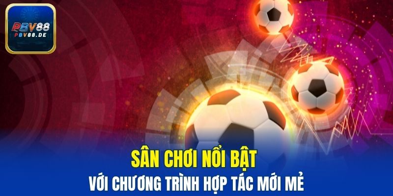 Sân chơi nổi bật với chương trình hợp tác mới mẻ